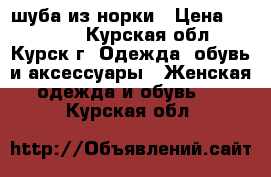 шуба из норки › Цена ­ 13 000 - Курская обл., Курск г. Одежда, обувь и аксессуары » Женская одежда и обувь   . Курская обл.